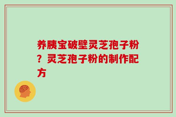 养胰宝破壁灵芝孢子粉？灵芝孢子粉的制作配方