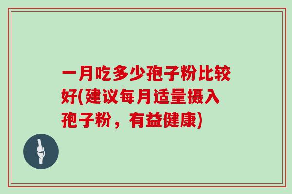 一月吃多少孢子粉比较好(建议每月适量摄入孢子粉,有益健康)