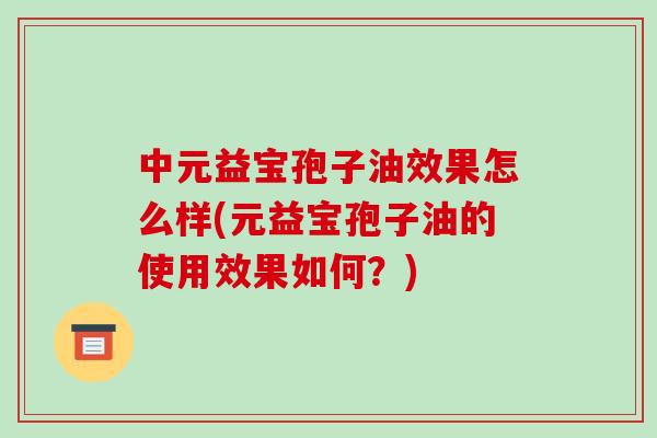 中元益宝孢子油效果怎么样(元益宝孢子油的使用效果如何?)