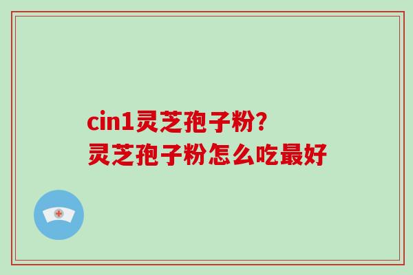 cin1灵芝孢子粉?灵芝孢子粉怎么吃最好