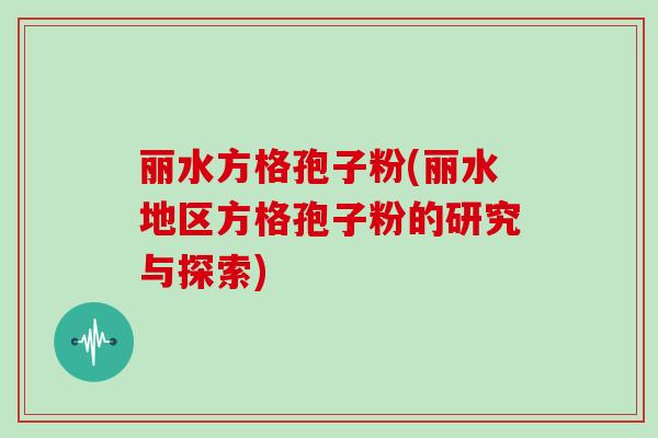 丽水方格孢子粉(丽水地区方格孢子粉的研究与探索)