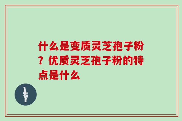 什么是变质灵芝孢子粉?优质灵芝孢子粉的特点是什么