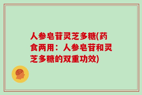 人参皂苷灵芝多糖(药食两用:人参皂苷和灵芝多糖的双重功效)