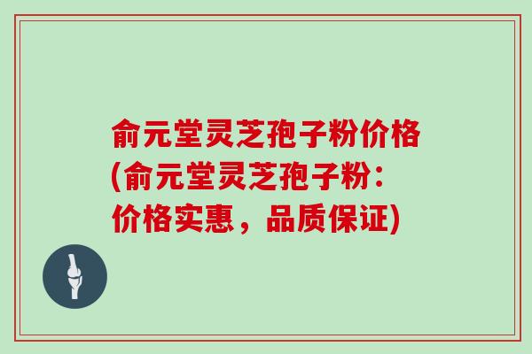 俞元堂灵芝孢子粉价格(俞元堂灵芝孢子粉:价格实惠,品质保证)