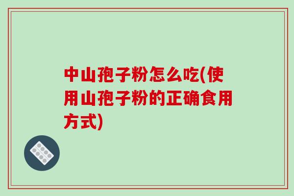中山孢子粉怎么吃(使用山孢子粉的正确食用方式)