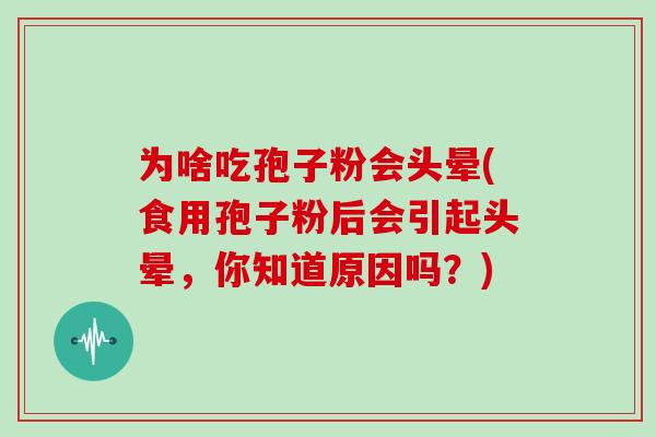 为啥吃孢子粉会头晕(食用孢子粉后会引起头晕，你知道原因吗？)
