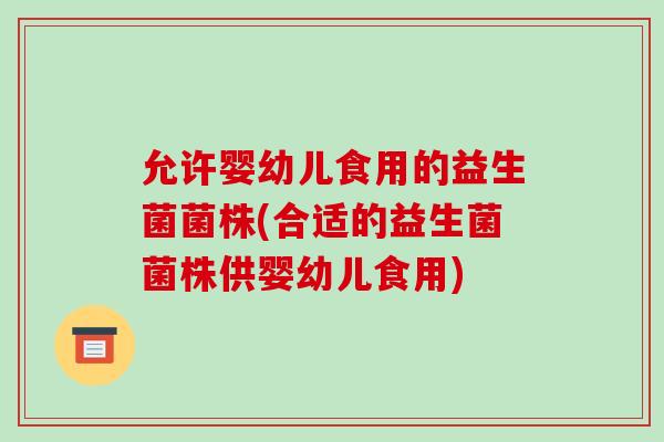 允许婴幼儿食用的益生菌菌株(合适的益生菌菌株供婴幼儿食用)