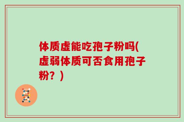 体质虚能吃孢子粉吗(虚弱体质可否食用孢子粉?)