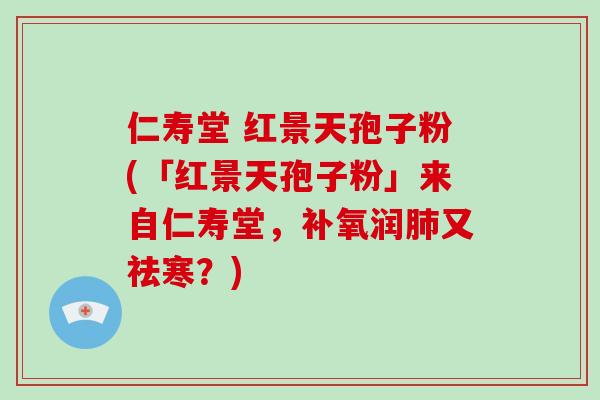 仁寿堂 红景天孢子粉(「红景天孢子粉」来自仁寿堂,补氧润肺又祛寒?)