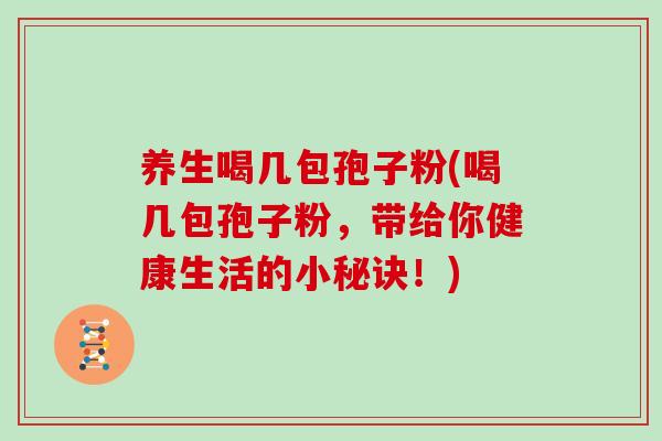 养生喝几包孢子粉(喝几包孢子粉,带给你健康生活的小秘诀!)
