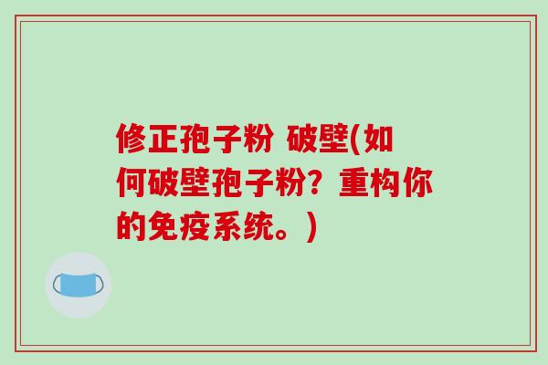 修正孢子粉 破壁(如何破壁孢子粉？重构你的免疫系统。)