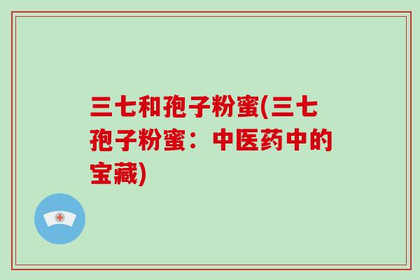 三七和孢子粉蜜(三七孢子粉蜜：中医药中的宝藏)