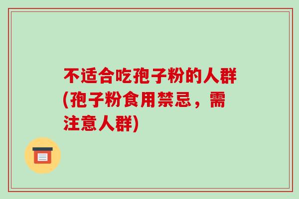 不适合吃孢子粉的人群(孢子粉食用禁忌，需注意人群)