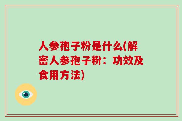 人参孢子粉是什么(解密人参孢子粉:功效及食用方法)