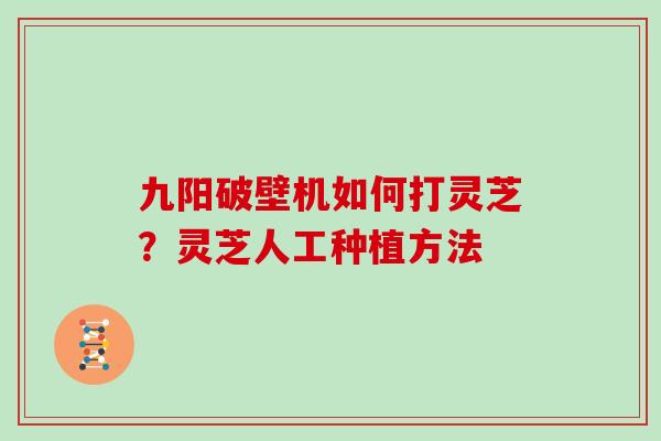 九阳破壁机如何打灵芝?灵芝人工种植方法