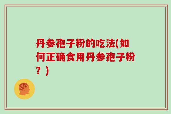丹参孢子粉的吃法(如何正确食用丹参孢子粉？)