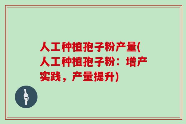 人工种植孢子粉产量(人工种植孢子粉：增产实践，产量提升)