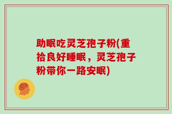 助眠吃灵芝孢子粉(重拾良好睡眠，灵芝孢子粉带你一路安眠)