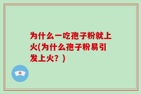 为什么一吃孢子粉就上火(为什么孢子粉易引发上火?)