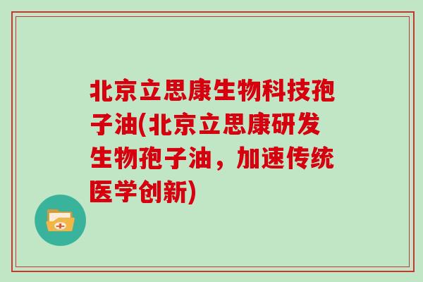 北京立思康生物科技孢子油(北京立思康研发生物孢子油，加速传统医学创新)