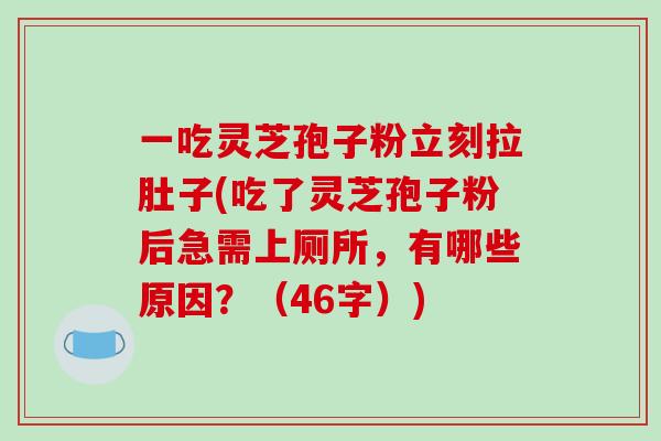 一吃灵芝孢子粉立刻拉肚子(吃了灵芝孢子粉后急需上厕所，有哪些原因？（46字）)
