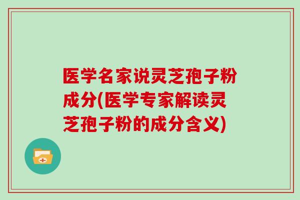 医学名家说灵芝孢子粉成分(医学专家解读灵芝孢子粉的成分含义)