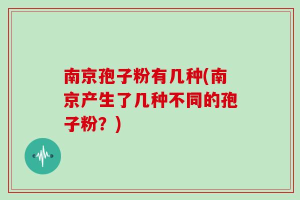 南京孢子粉有几种(南京产生了几种不同的孢子粉?)