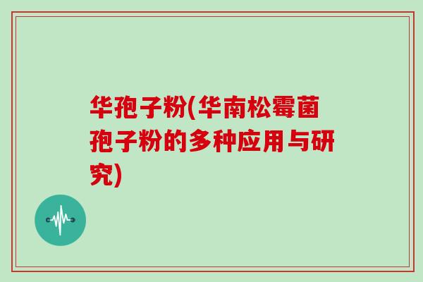 华孢子粉(华南松霉菌孢子粉的多种应用与研究)