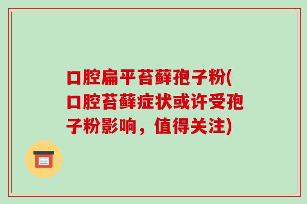 口腔扁平苔藓孢子粉(口腔苔藓症状或许受孢子粉影响，值得关注)
