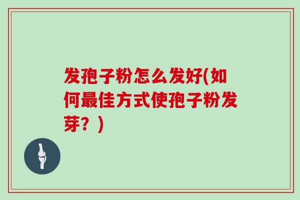 发孢子粉怎么发好(如何最佳方式使孢子粉发芽？)