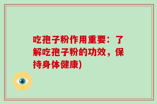 吃孢子粉作用重要:了解吃孢子粉的功效,保持身体健康)