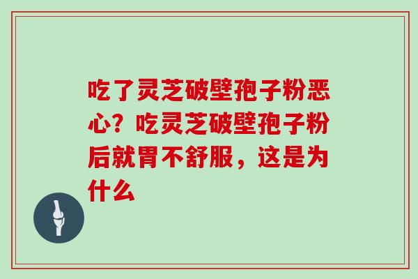 吃了灵芝破壁孢子粉恶心?吃灵芝破壁孢子粉后就胃不舒服,这是为什么