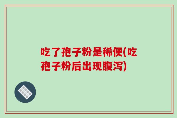 吃了孢子粉是稀便(吃孢子粉后出现腹泻)