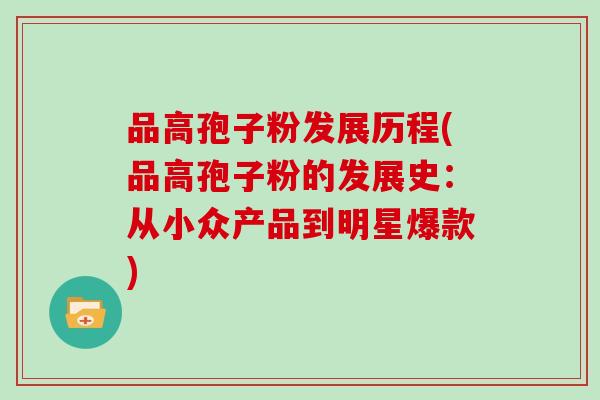 品高孢子粉发展历程(品高孢子粉的发展史:从小众产品到明星爆款)