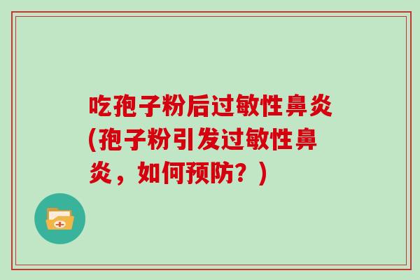 吃孢子粉后过敏性鼻炎(孢子粉引发过敏性鼻炎,如何预防?)
