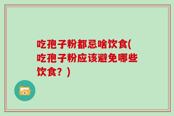 吃孢子粉都忌啥饮食(吃孢子粉应该避免哪些饮食？)