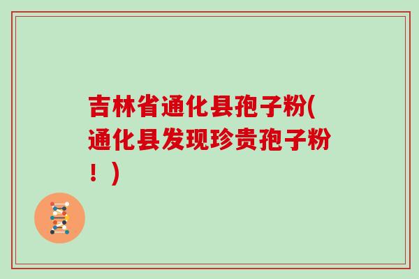 吉林省通化县孢子粉(通化县发现珍贵孢子粉!)
