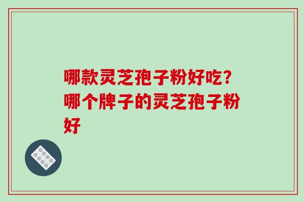哪款灵芝孢子粉好吃？哪个牌子的灵芝孢子粉好