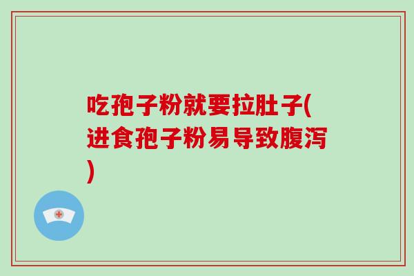 吃孢子粉就要拉肚子(进食孢子粉易导致腹泻)