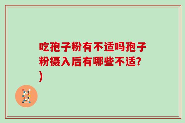吃孢子粉有不适吗孢子粉摄入后有哪些不适?)
