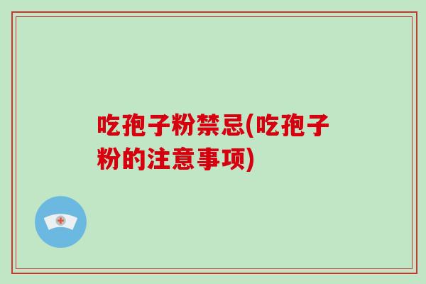 吃孢子粉禁忌(吃孢子粉的注意事项)