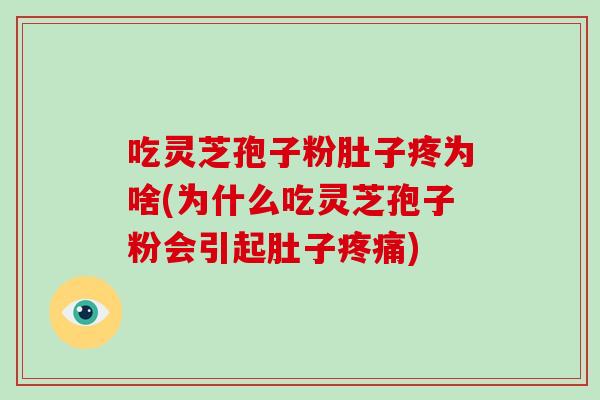 吃灵芝孢子粉肚子疼为啥(为什么吃灵芝孢子粉会引起肚子疼痛)