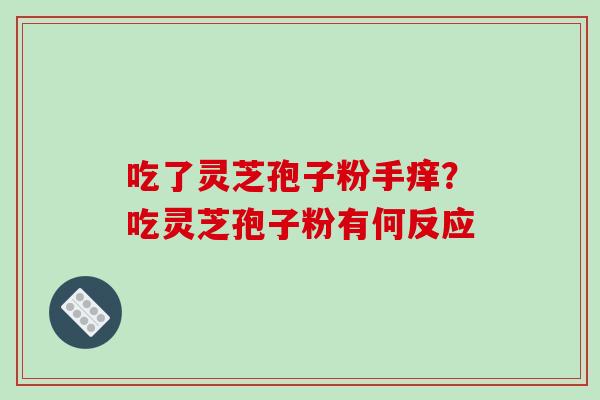 吃了灵芝孢子粉手痒？吃灵芝孢子粉有何反应