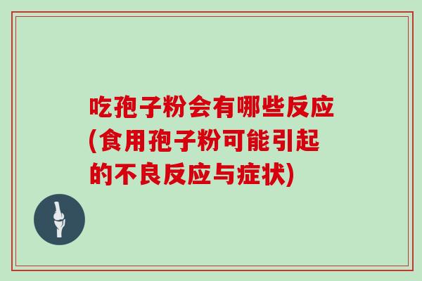 吃孢子粉会有哪些反应(食用孢子粉可能引起的不良反应与症状)
