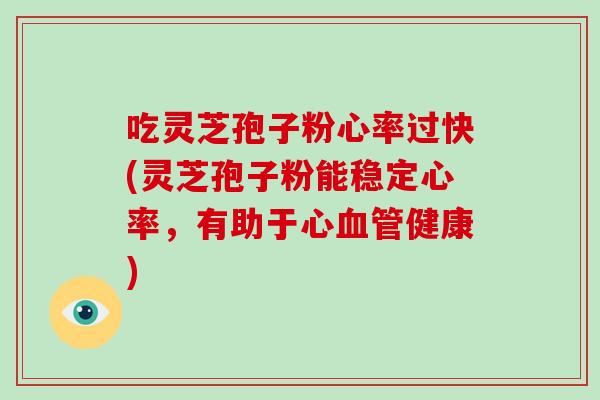 吃灵芝孢子粉心率过快(灵芝孢子粉能稳定心率，有助于心血管健康)