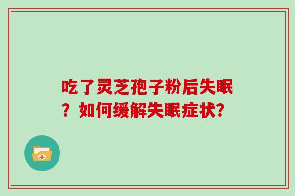 吃了灵芝孢子粉后失眠?如何缓解失眠症状?