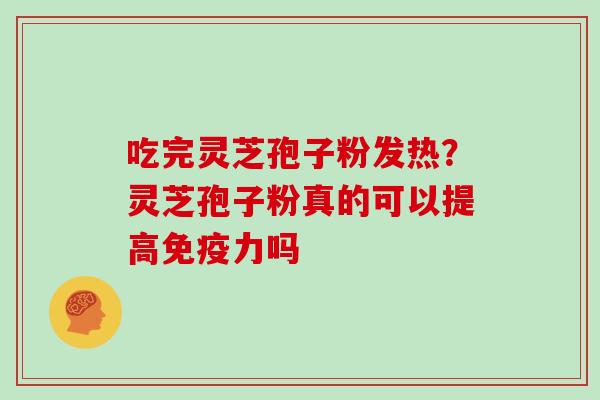 吃完灵芝孢子粉发热?灵芝孢子粉真的可以提高免疫力吗