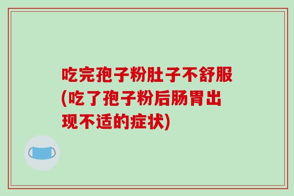 吃完孢子粉肚子不舒服(吃了孢子粉后肠胃出现不适的症状)