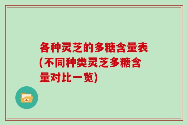 各种灵芝的多糖含量表(不同种类灵芝多糖含量对比一览)