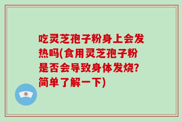 吃灵芝孢子粉身上会发热吗(食用灵芝孢子粉是否会导致身体发烧?简单了解一下)
